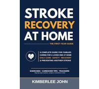 Stroke Recovery at Home: A Family Caregiver’s Complete Guide to the First Year - Daily Care, Home Safety, Communication, Nutrition, and Preventing Another Stroke