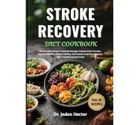 STROKE RECOVERY DIET COOKBOOK: Nutrient-Rich Recipes To Rebuild Strength, Enhance Brain Function, Improve Mobility, Support Healing, And Promote Long-Term Wellness After A Cerebrovascular Event