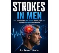 Strokes in Men: Understanding Risk Factors, Warning Signs, Treatment, Recovery, and Prevention