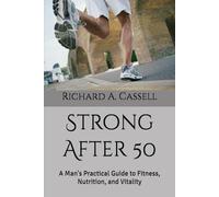 Strong After 50: A Man's Practical Guide to Fitness, Nutrition, and Vitality