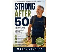 Strong After 50: The Practical Guide to Building Strength, Improving Balance and Living Independently