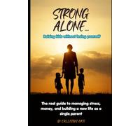 Strong Alone: Raising Kids Without Losing Yourself: Real Guide to Managing Stress, Money, and Building a New Life as a Single Parent