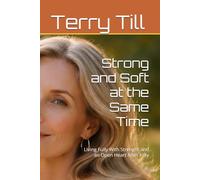 Strong and Soft at the Same Time: Living Fully With Strength and an Open Heart After Fifty (The Calm Living After 50 Series)
