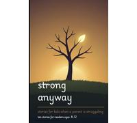 Strong Anyway: Stories for Kids When a Parent Is Struggling - 10 Honest, Hopeful Stories for Readers Ages 8-12