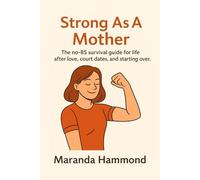 Strong As A Mother: The no-BS survival guide for life after love, court dates, and starting over.