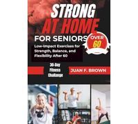 STRONG AT HOME FOR SENIORS OVER 60: Low-Impact Exercises for Strength, Balance, and Flexibility After 60