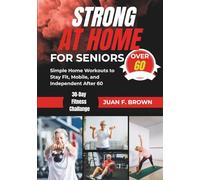 STRONG AT HOME FOR SENIORS OVER 60: Low-Impact Exercises for Strength, Balance, and Flexibility After 60