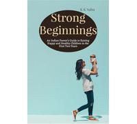 Strong Beginnings: An Indian Parent’s Guide to Raising Happy and Healthy Children in the First Two Years