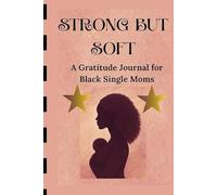 STRONG BUT SOFT: A Gratitude Journal for Black Single Moms - 90 Days of Healing, Reflection & Self-Love, Because You Deserve Peace Too (Jounal for black mothers)