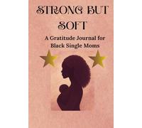 STRONG BUT SOFT: A Gratitude Journal for Black Single Moms - 90 Days of Healing, Reflection & Self-Love, Because You Deserve Peace Too (Jounal for black mothers)