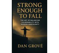 Strong Enough to Fall: The Art of balancing Vulnerability with Modern Masculinity (The Strong Man Code)