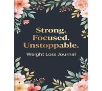 Strong. Focused. Unstoppable.: Weight Loss Journal - A Daily Diet and Exercise Journal for Women - Your Ultimate Meal and Fitness Tracker - ... Help You Become the Best Version of Yourself
