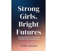 Strong Girls, Bright Futures: A Practical Guide to Confidence, Life Skills, and Lasting Success