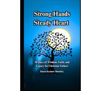 Strong Hands, Steady Heart: 30 Days of Wisdom, Faith, and Legacy for Christian Fathers