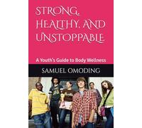 STRONG, HEALTHY, AND UNSTOPPABLE: A Youth’s Guide to Body Wellness