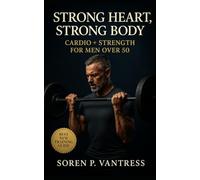 Strong Heart, Strong Body: Cardio + Strength for Men Over 50: The Essential Training Guide to Build Muscle, Protect Joints, and Boost Energy After Midlife