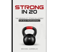 Strong In 20: THE MINIMALIST FITNESS BLUEPRINT FOR BUSY PROFESSIONALS (Strong In Series)