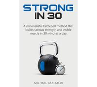 Strong in 30: A minimalistic kettlebell method that builds serious strength and visible muscle in 30 minutes a day. (Strong In Series)