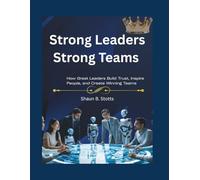 Strong Leaders - Strong Teams: How Great Leaders Build Trust, Inspire People, and Create Winning Teams