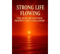 Strong Life Flowing : The Mini Revolving Perfect Day Challenge: Enter Divine Flow. Live from Rest.