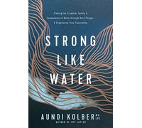 Strong like Water: Finding the Freedom, Safety, and Compassion to Move through Hard Things--and Experience True Flourishing
