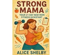 Strong Mama: Your 21-Day New Mom Fitness Kickstart: Reclaim Your Body, Energy, and Sanity - One Diaper Change and Deadlift at a Time!