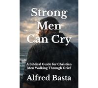 Strong Men Can Cry: A Biblical Guide for Christian Men Walking Through Grief