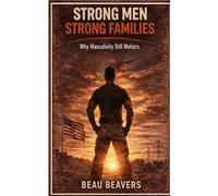 Strong Men Strong Families: Why Masculinity Still Matters