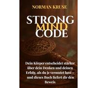 STRONG MIND CODE: Dein Körper entscheidet stärker über dein Denken und deinen Erfolg, als du je vermutet hast - und dieses Buch liefert dir den Beweis.