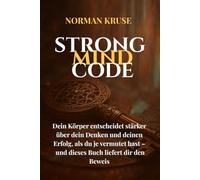 STRONG MIND CODE: Dein Körper entscheidet stärker über dein Denken und deinen Erfolg, als du je vermutet hast - und dieses Buch liefert dir den Beweis.