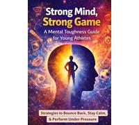 Strong Mind, Strong Game A Mental Toughness Workbook for Young Athletes to Build Confidence, Stay Calm, and Perform Under Pressure