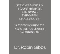 STRONG MINDS & BRAVE HEARTS, GROWING THROUGH CHALLENGES: A TEEN'S GUIDE TO MENTAL WELLNESS WORKBOOK