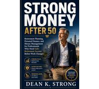 Strong Money After 50: Retirement Planning, Personal Finance, and Money Management for Professionals Who Need Safer Retirement Income Before Work Changes (The Strong Retirement Series)