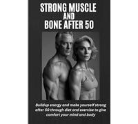 STRONG MUSCLE AND BONE AFTER 50: Buildup energy and make yourself strong after 50 through diet and exercise to give comfort your mind and body