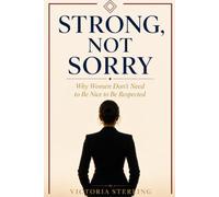 STRONG, NOT SORRY: Why Women Don't Need to Be Nice to Be Respected