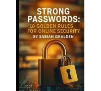 Strong Passwords: 10 Golden Rules for Online Security (Con Men, Scams, Phishing and other Disgusting Practices and How to Get Ahead of Them)