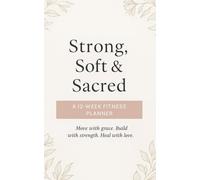 Strong, Soft&Sacred a 12 week fitness planner: Move with grace. Build with streght. Heal with love.