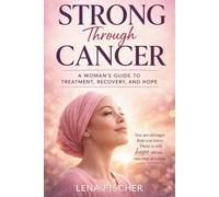 Strong Through Cancer: A Woman’s Guide to Treatment, Recovery, and Hope