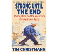 Strong Until The End: Muscle, Bone, and the Mechanics of Independent Aging (The Hidden Forces of Aging)