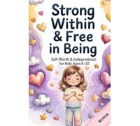 Strong Within & Free in Being: Self-Worth & Independence for Kids Ages 6-10 80 Empowering Exercises for Self-Worth, Identity & Independence - Workbook & Activity Book (Big Feelings, Strong Kids)