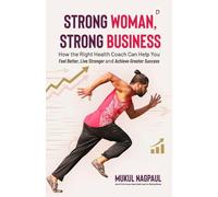Strong Woman, Strong Business: How the Right Health Coach Can Help You Feel Better, Live Stronger and Achieve Greater Success