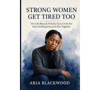 Strong Women Get Tired Too: The Life Manual Nobody Gave Us for the Ones Holding Everyone Else Together
