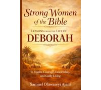 STRONG WOMEN OF THE BIBLE: DEBORAH: Lessons from the Life of Deborah to Inspire Courage, Leadership, and Godly Living