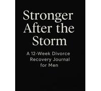 Stronger After the Storm: A 12 Week Divorce Recovery Journal for Men: Guided Reflections to Reclaim Your Strength, Clarity, and Purpose After Divorce