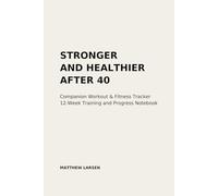 Stronger and Healthier After 40 Companion Tracker: Stronger and Healthier After 40 Companion Tracker, A 12 W omplete Fitness and Health Tracker