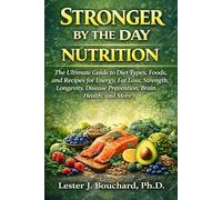 Stronger by the Day Nutrition: The Ultimate Guide to Diet Types, Foods, and Recipes for Energy, Fat Loss, Strength, Longevity, Disease Prevention, Brain Health, and More