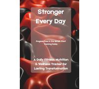 Stronger Every Day: A Daily Fitness, Nutrition & Wellness Tracker for Lasting Transformation