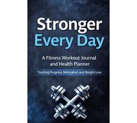 Stronger Every Day: A Fitness Workout Journal And Health Planner For Tracking Progress, Motivation And Weight Loss