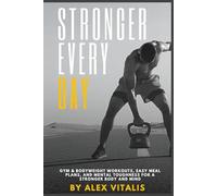 Stronger Every Day: Gym & Bodyweight Workouts, Easy Meal Plans, and Mental Toughness for a Stronger Body and Mind