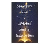 Stronger Every Lesson: A Motivational Journal for Teachers to Thrive: Empowerment, Inspiration, and Growth for Educators Who Lead with Strength